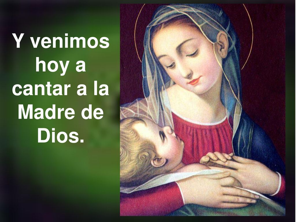Y venimos hoy a cantar a la Madre de Dios.