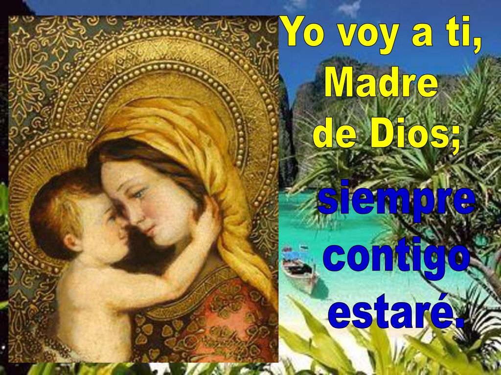 Yo voy a ti, Madre de Dios; siempre contigo estaré.