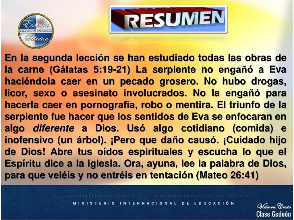 En la segunda lección se han estudiado todas las obras de la carne (Gálatas 5:19-21) La serpiente no engañó a Eva haciéndola caer en un pecado grosero.