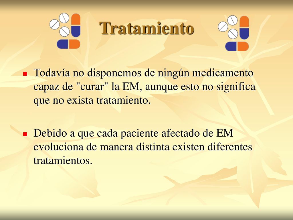 Tratamiento Todavía no disponemos de ningún medicamento capaz de curar la EM, aunque esto no significa que no exista tratamiento.