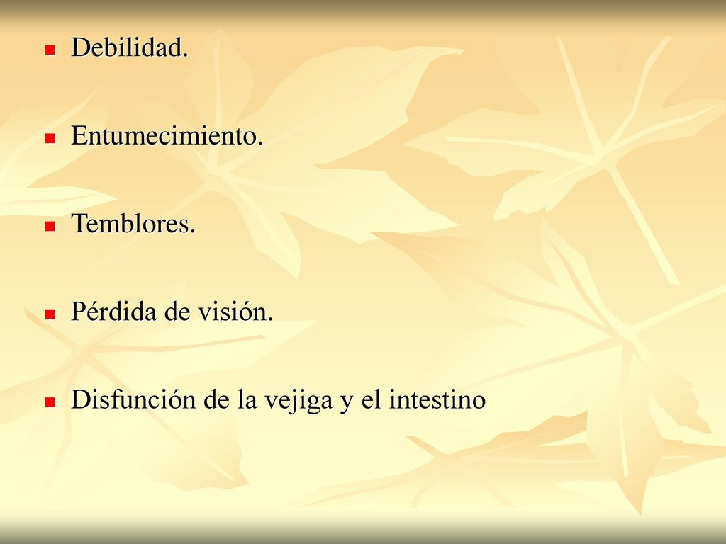 Debilidad. Entumecimiento. Temblores. Pérdida de visión. Disfunción de la vejiga y el intestino