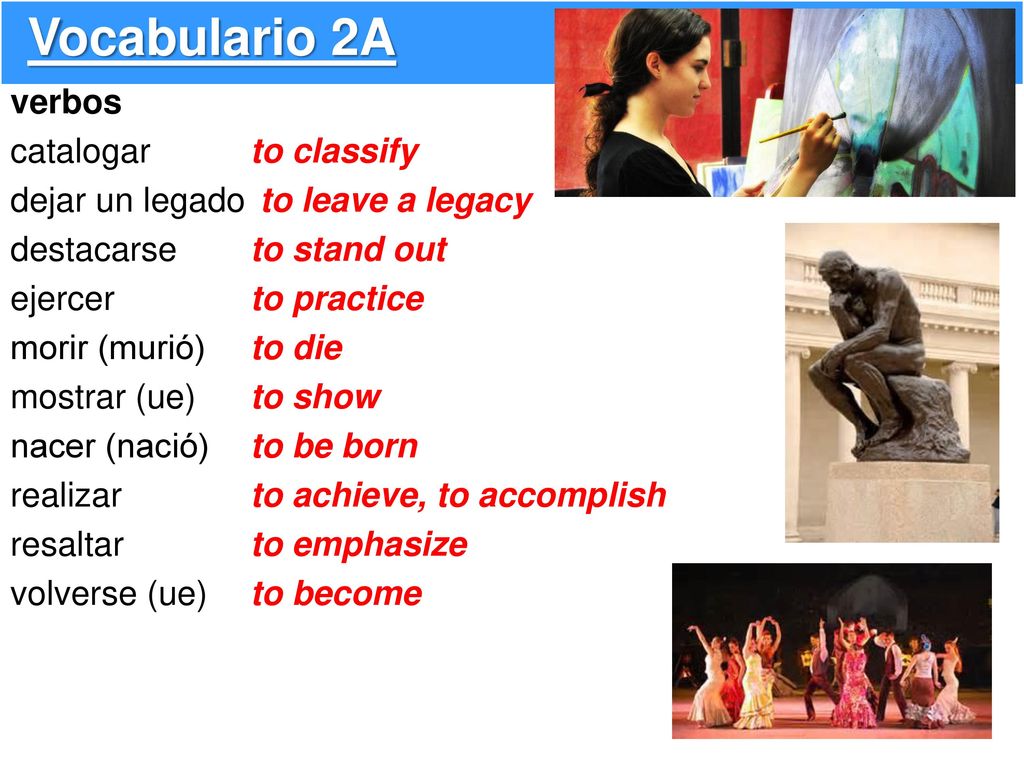 Vocabulario 2A verbos catalogar dejar un legado destacarse ejercer morir (murió) mostrar (ue) nacer (nació) realizar resaltar volverse (ue)