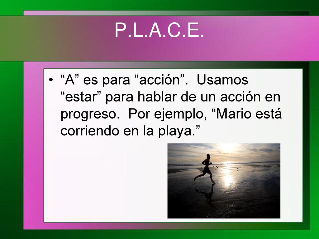 P.L.A.C.E. A es para acción . Usamos estar para hablar de un acción en progreso.