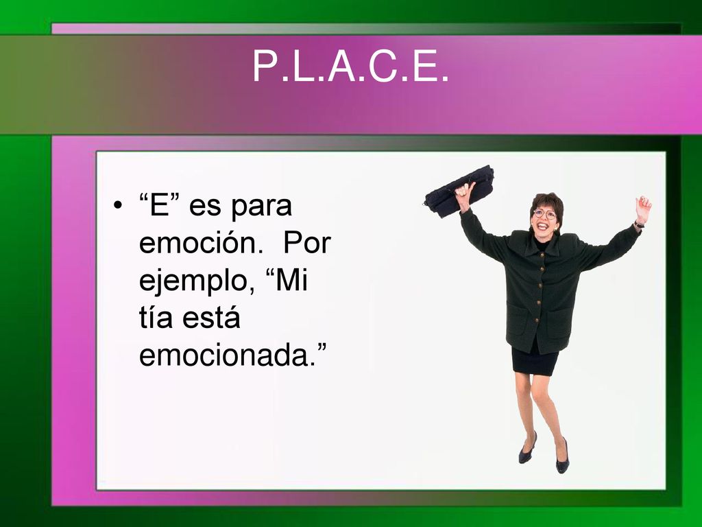 P.L.A.C.E. E es para emoción. Por ejemplo, Mi tía está emocionada.