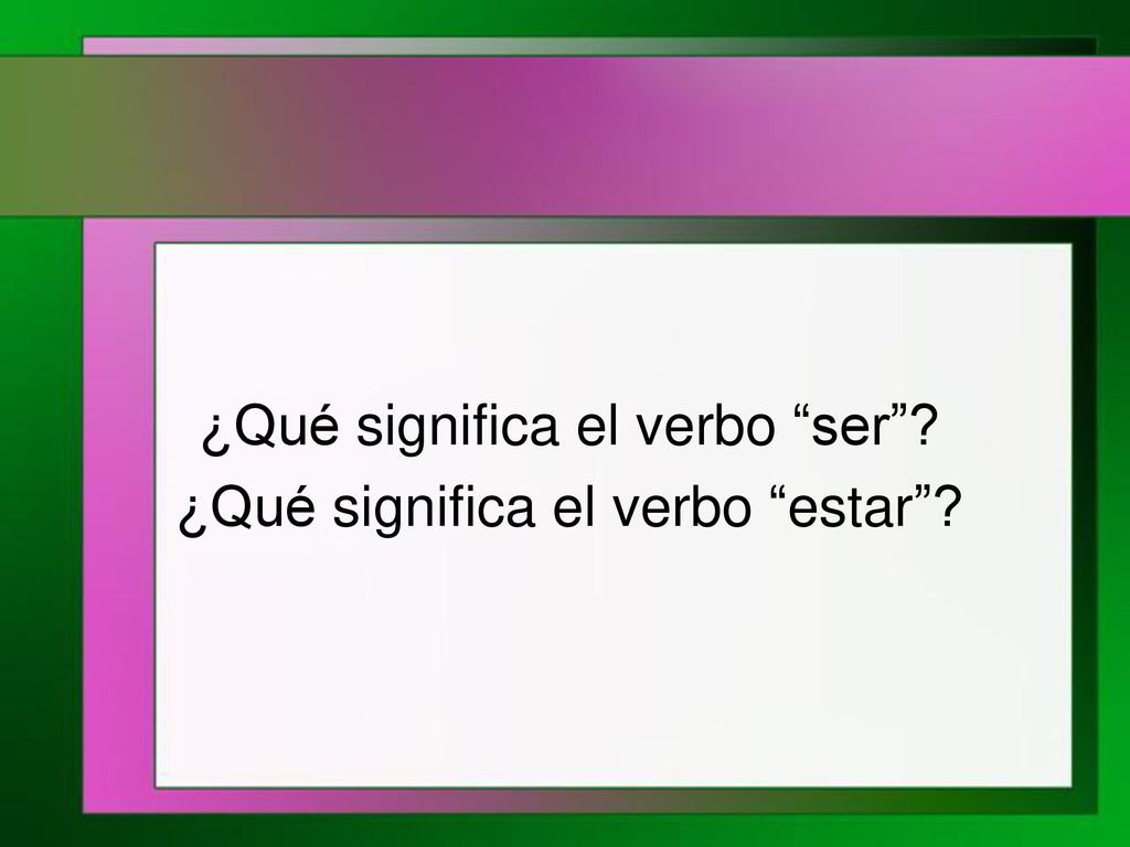 ¿Qué significa el verbo ser ¿Qué significa el verbo estar