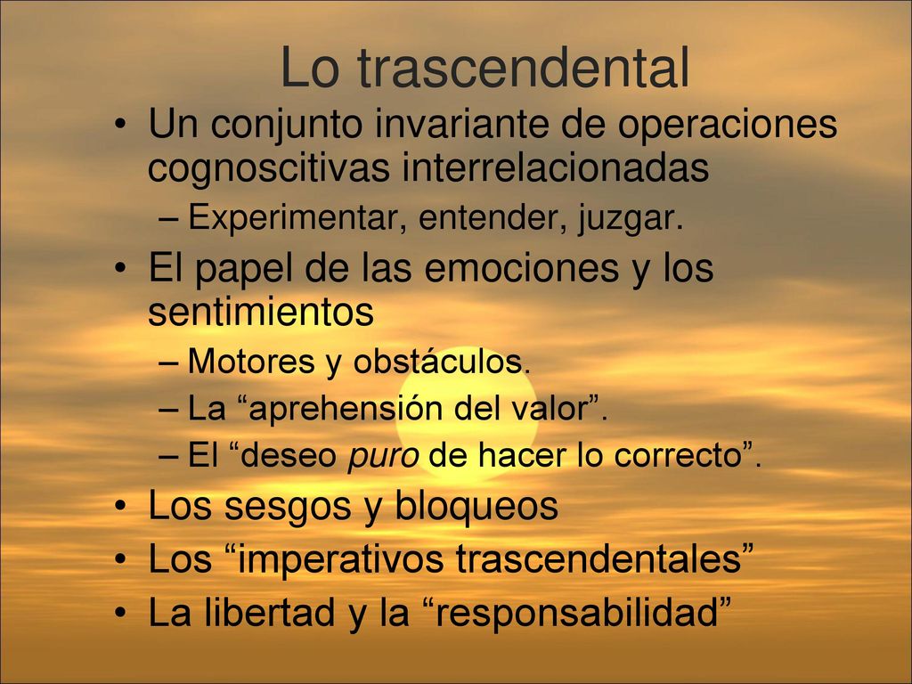 Lo trascendental Un conjunto invariante de operaciones cognoscitivas interrelacionadas. Experimentar, entender, juzgar.
