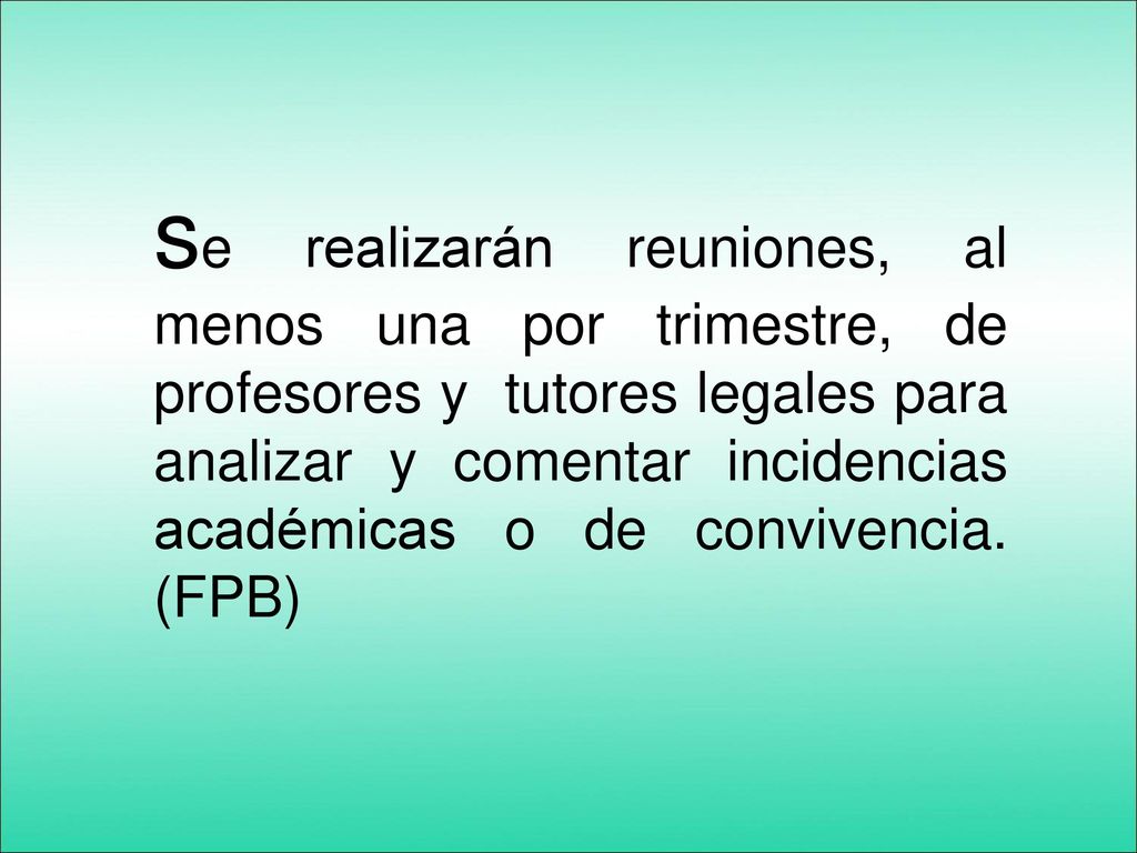 se realizarán reuniones, al menos una por trimestre, de profesores y tutores legales para analizar y comentar incidencias académicas o de convivencia.