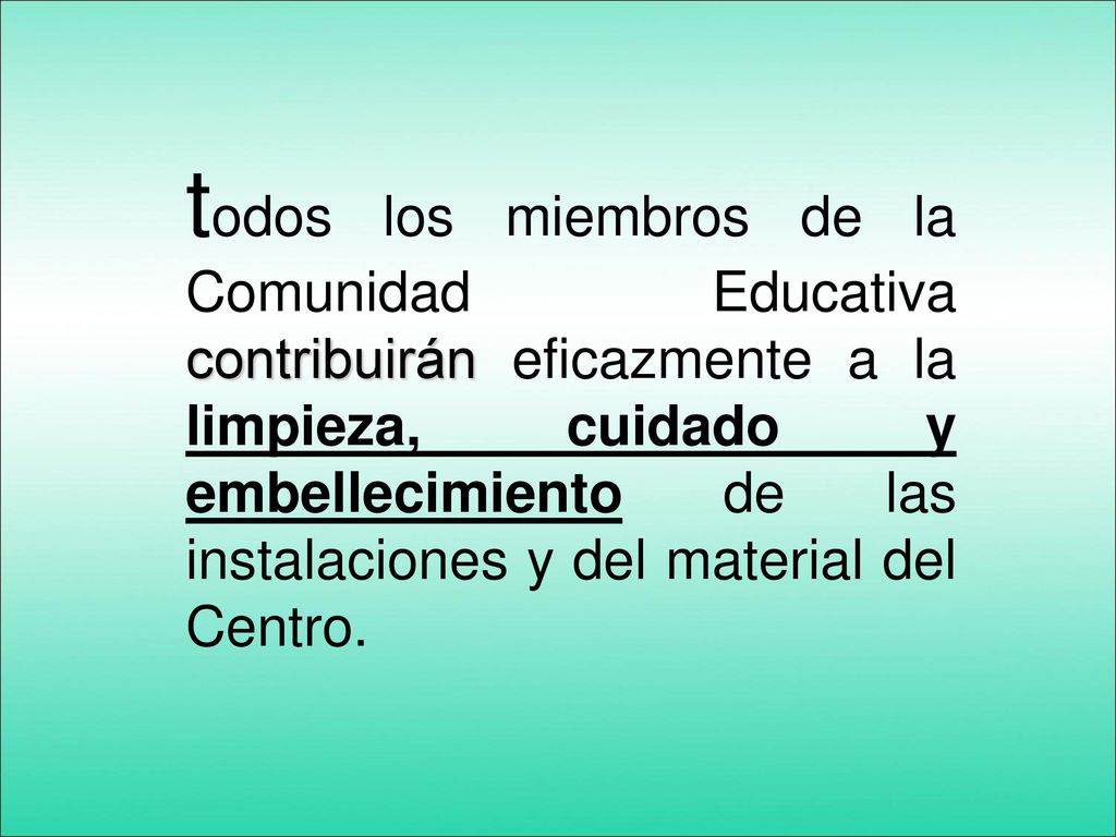 todos los miembros de la Comunidad Educativa contribuirán eficazmente a la limpieza, cuidado y embellecimiento de las instalaciones y del material del Centro.