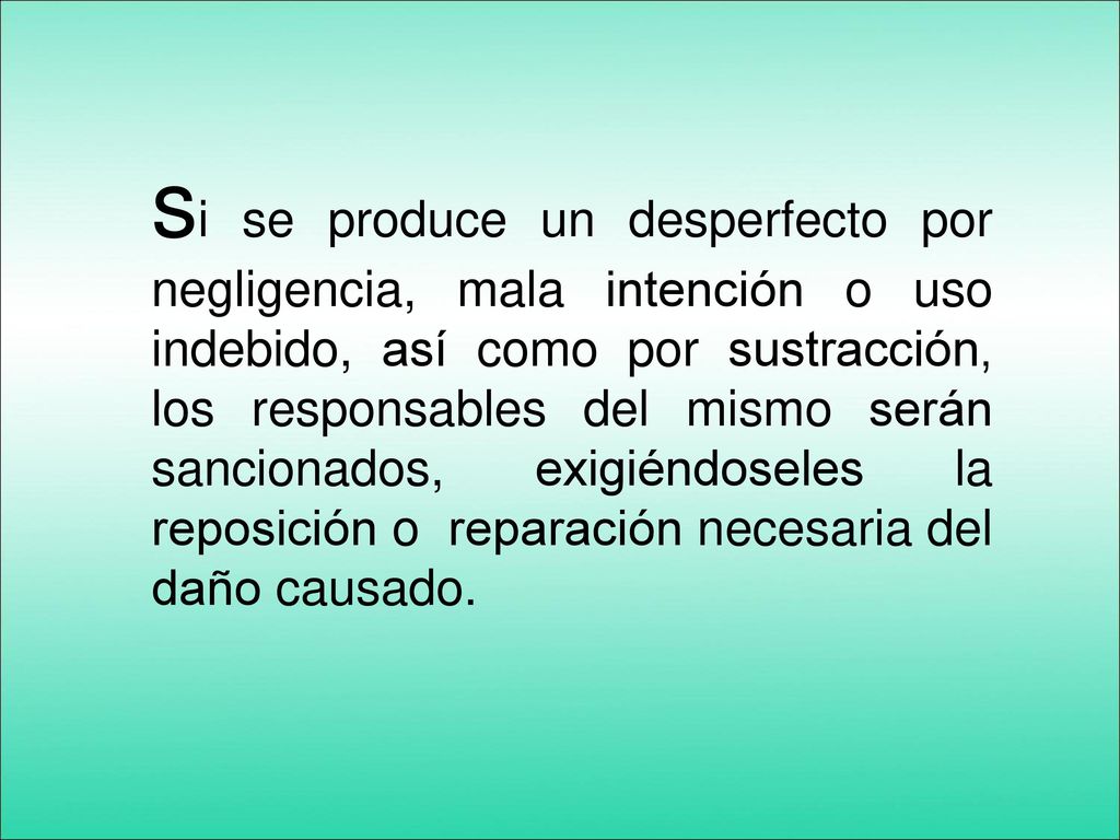 si se produce un desperfecto por negligencia, mala intención o uso indebido, así como por sustracción, los responsables del mismo serán sancionados, exigiéndoseles la reposición o reparación necesaria del daño causado.