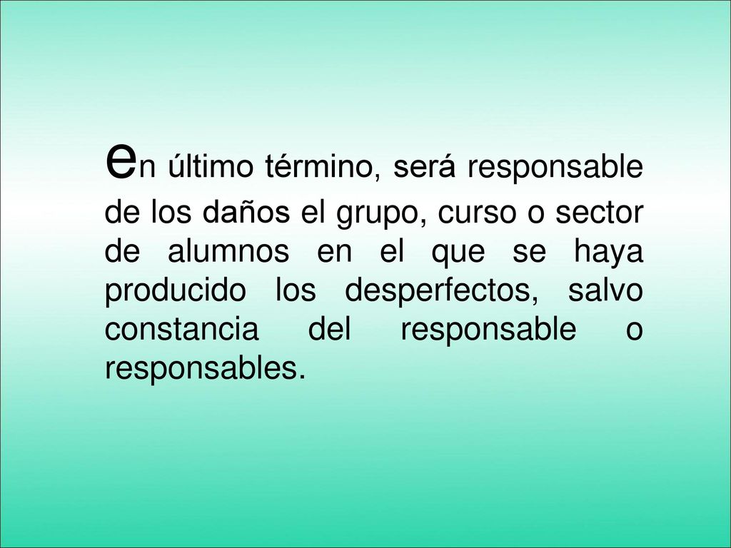en último término, será responsable de los daños el grupo, curso o sector de alumnos en el que se haya producido los desperfectos, salvo constancia del responsable o responsables.