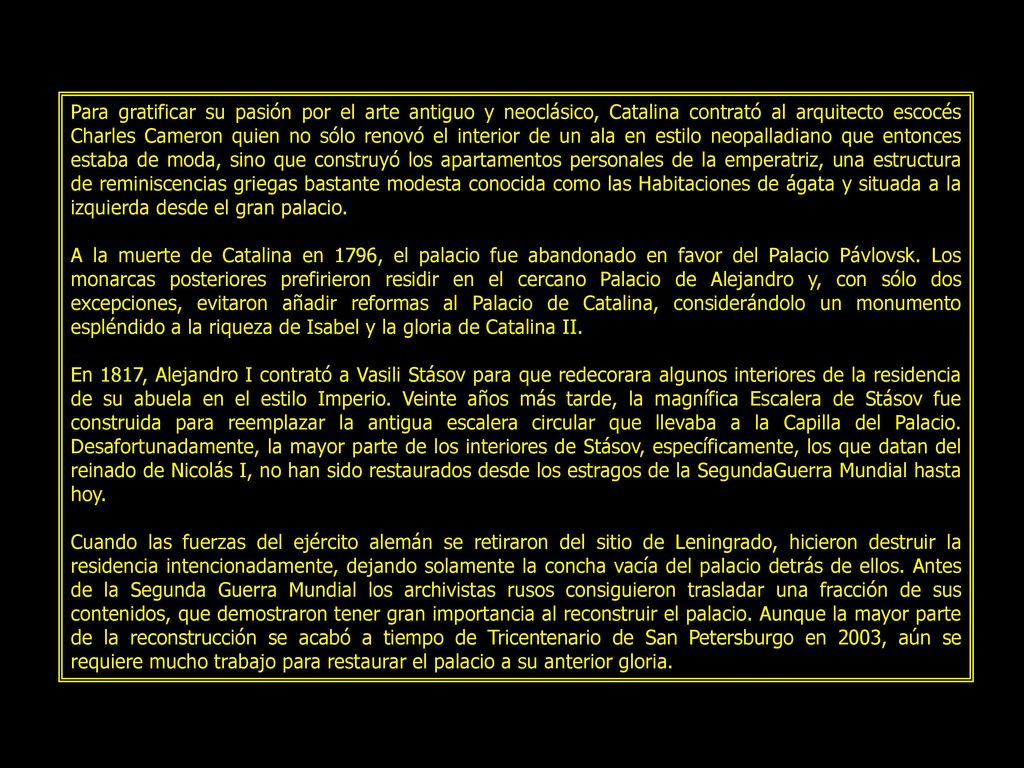 Para gratificar su pasión por el arte antiguo y neoclásico, Catalina contrató al arquitecto escocés Charles Cameron quien no sólo renovó el interior de un ala en estilo neopalladiano que entonces estaba de moda, sino que construyó los apartamentos personales de la emperatriz, una estructura de reminiscencias griegas bastante modesta conocida como las Habitaciones de ágata y situada a la izquierda desde el gran palacio.