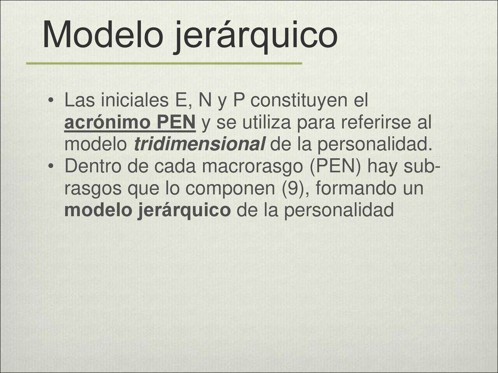 Modelo jerárquico Las iniciales E, N y P constituyen el acrónimo PEN y se utiliza para referirse al modelo tridimensional de la personalidad.