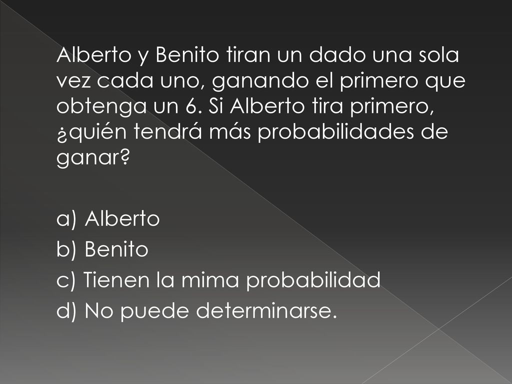 Alberto y Benito tiran un dado una sola vez cada uno, ganando el primero que obtenga un 6.