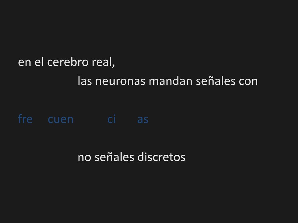 en el cerebro real, las neuronas mandan señales con fre cuen ci as no señales discretos