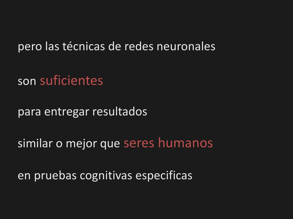 pero las técnicas de redes neuronales son suficientes para entregar resultados similar o mejor que seres humanos en pruebas cognitivas especificas