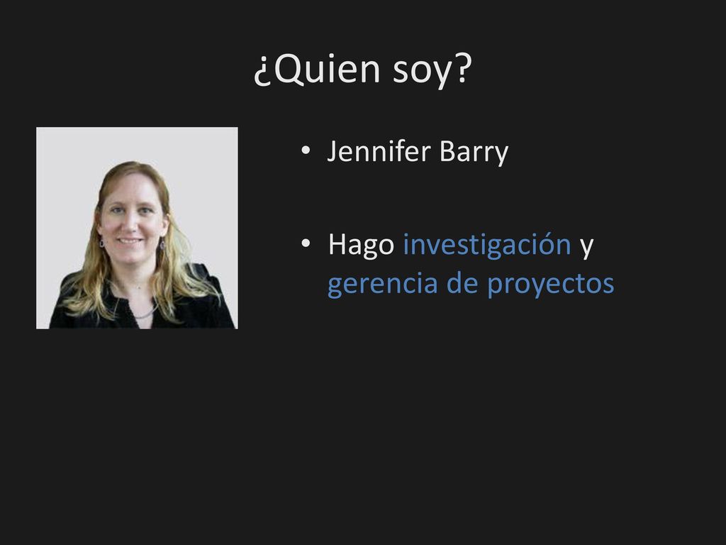 ¿Quien soy Jennifer Barry Hago investigación y gerencia de proyectos