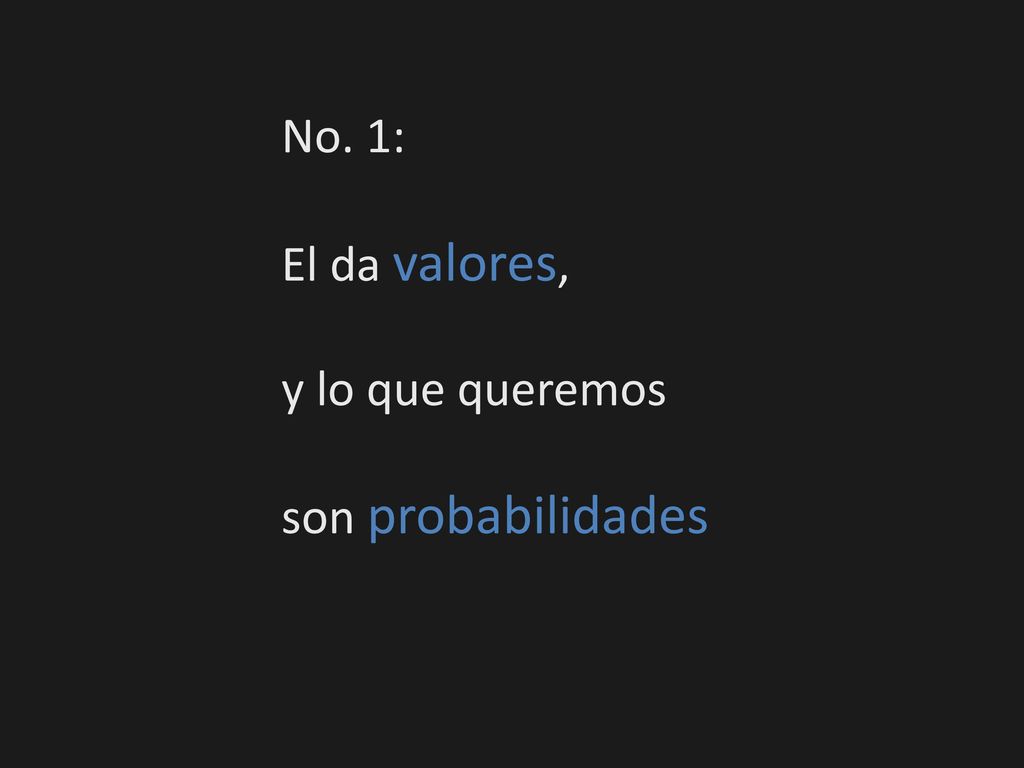 No. 1: El da valores, y lo que queremos son probabilidades