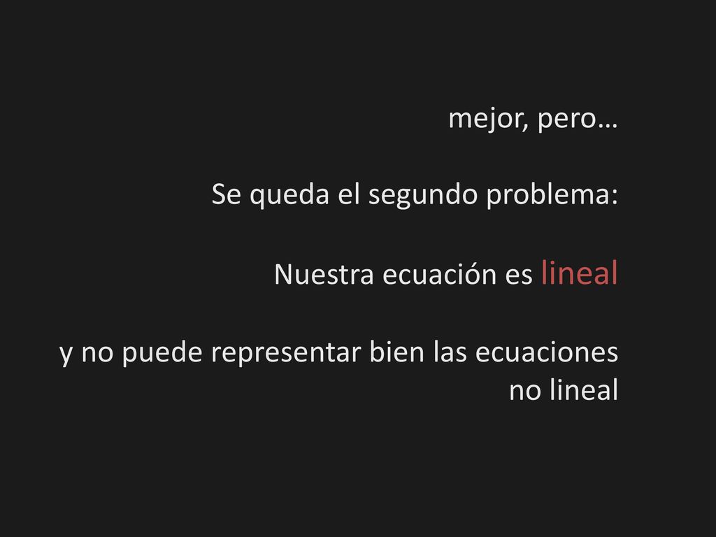 mejor, pero… Se queda el segundo problema: Nuestra ecuación es lineal.