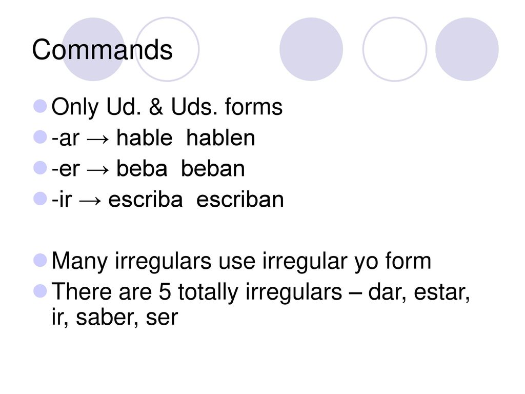 Commands Only Ud. & Uds. forms -ar → hable hablen -er → beba beban