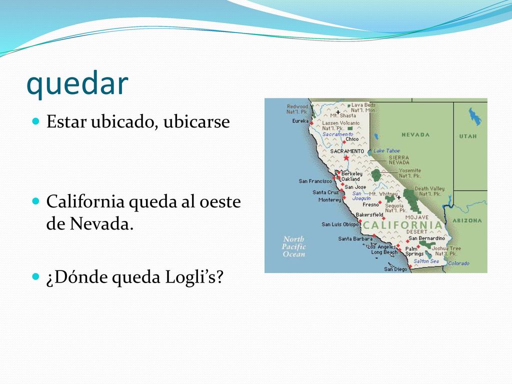 quedar Estar ubicado, ubicarse California queda al oeste de Nevada.