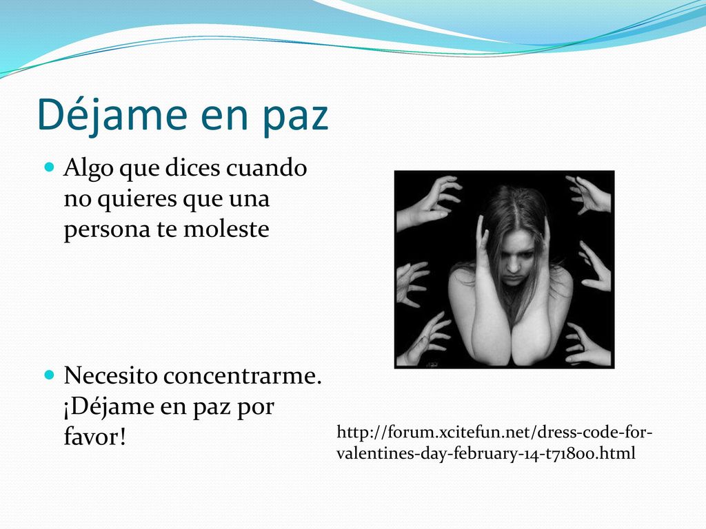 Déjame en paz Algo que dices cuando no quieres que una persona te moleste. Necesito concentrarme. ¡Déjame en paz por favor!
