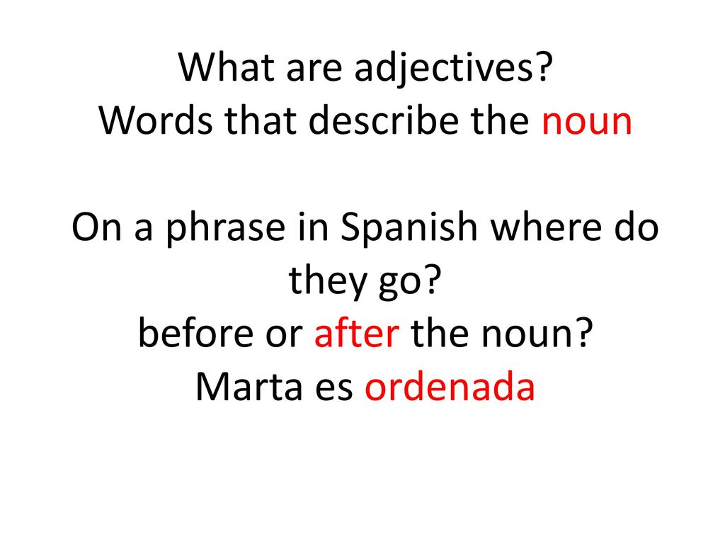 What are adjectives. Words that describe the noun On a phrase in Spanish where do they go.