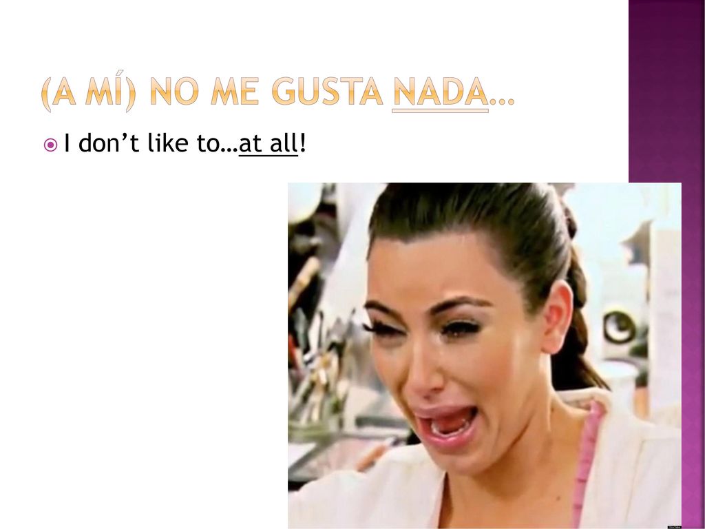 (a mí) no me gusta nada… I don’t like to…at all!
