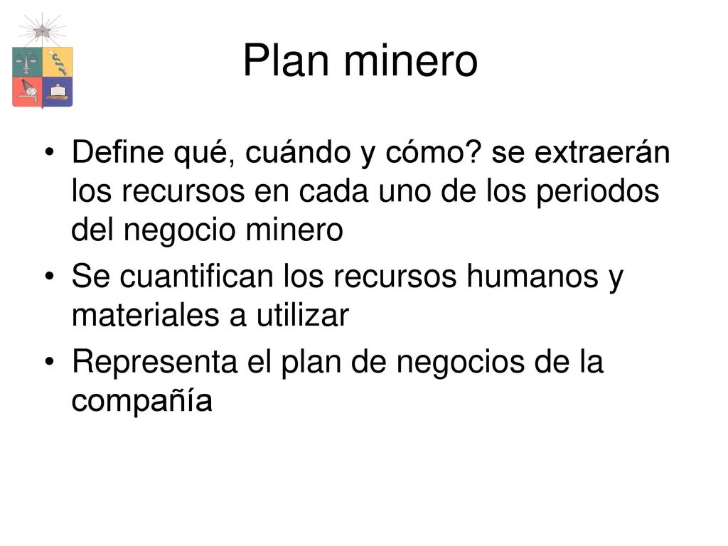 Plan minero Define qué, cuándo y cómo se extraerán los recursos en cada uno de los periodos del negocio minero.