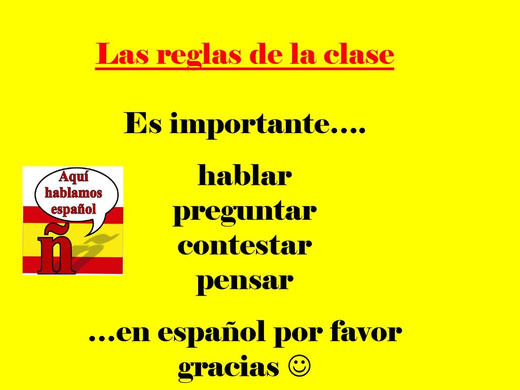 Las reglas de la clase Es importante…. hablar. preguntar. contestar. pensar. …en español por favor.