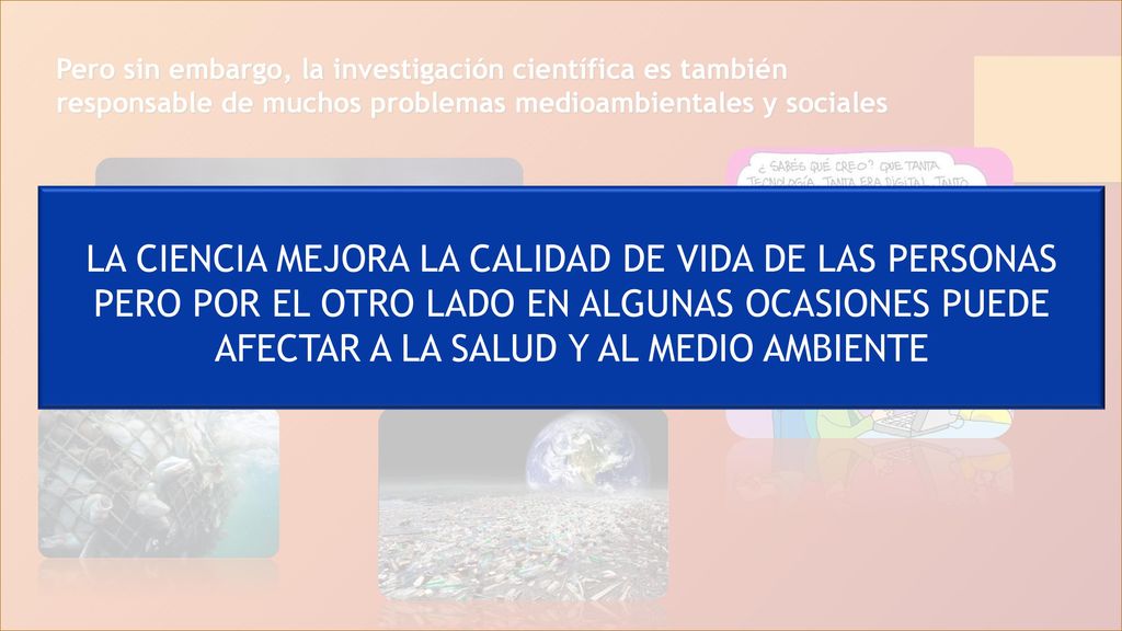 Pero sin embargo, la investigación científica es también responsable de muchos problemas medioambientales y sociales