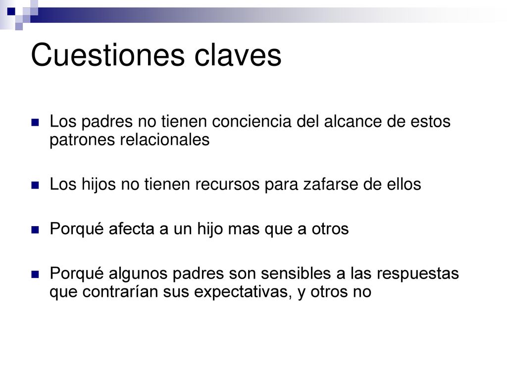 Cuestiones claves Los padres no tienen conciencia del alcance de estos patrones relacionales. Los hijos no tienen recursos para zafarse de ellos.
