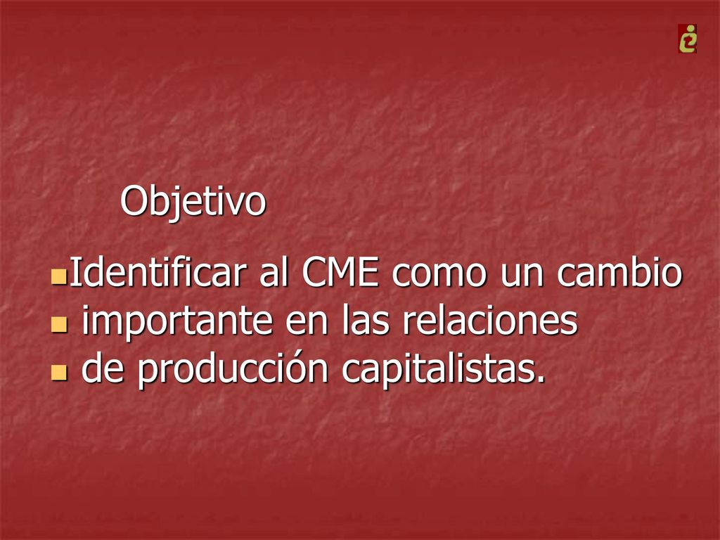 Objetivo Identificar al CME como un cambio importante en las relaciones de producción capitalistas.