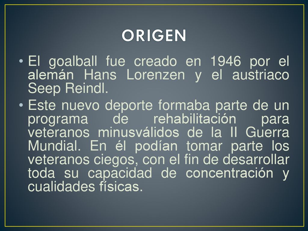 ORIGEN El goalball fue creado en 1946 por el alemán Hans Lorenzen y el austriaco Seep Reindl.