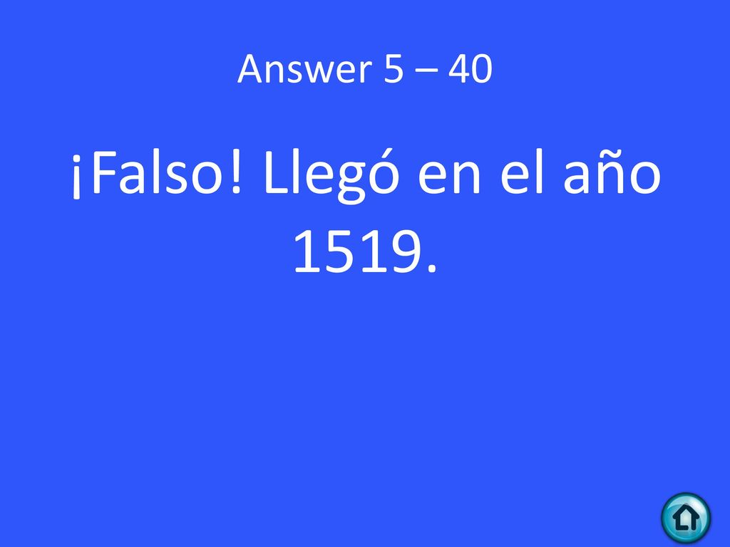 Answer 5 – 40 ¡Falso! Llegó en el año 1519.