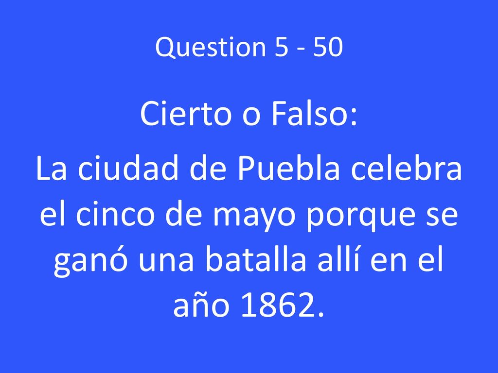 Question Cierto o Falso: La ciudad de Puebla celebra el cinco de mayo porque se ganó una batalla allí en el año 1862.