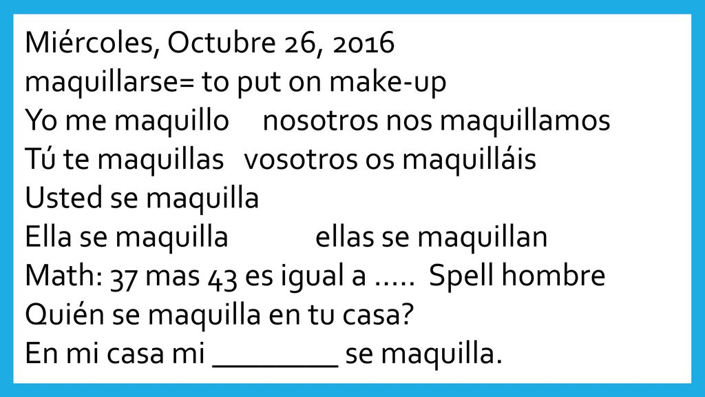 Miércoles, Octubre 26, 2016 maquillarse= to put on make-up. Yo me maquillo nosotros nos maquillamos.