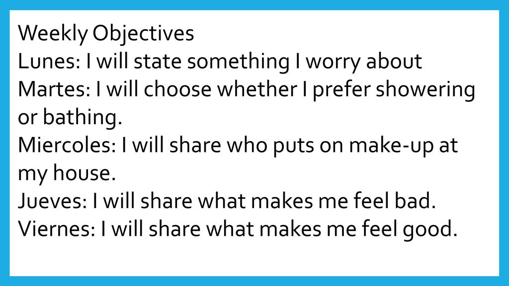 Weekly Objectives Lunes: I will state something I worry about. Martes: I will choose whether I prefer showering or bathing.
