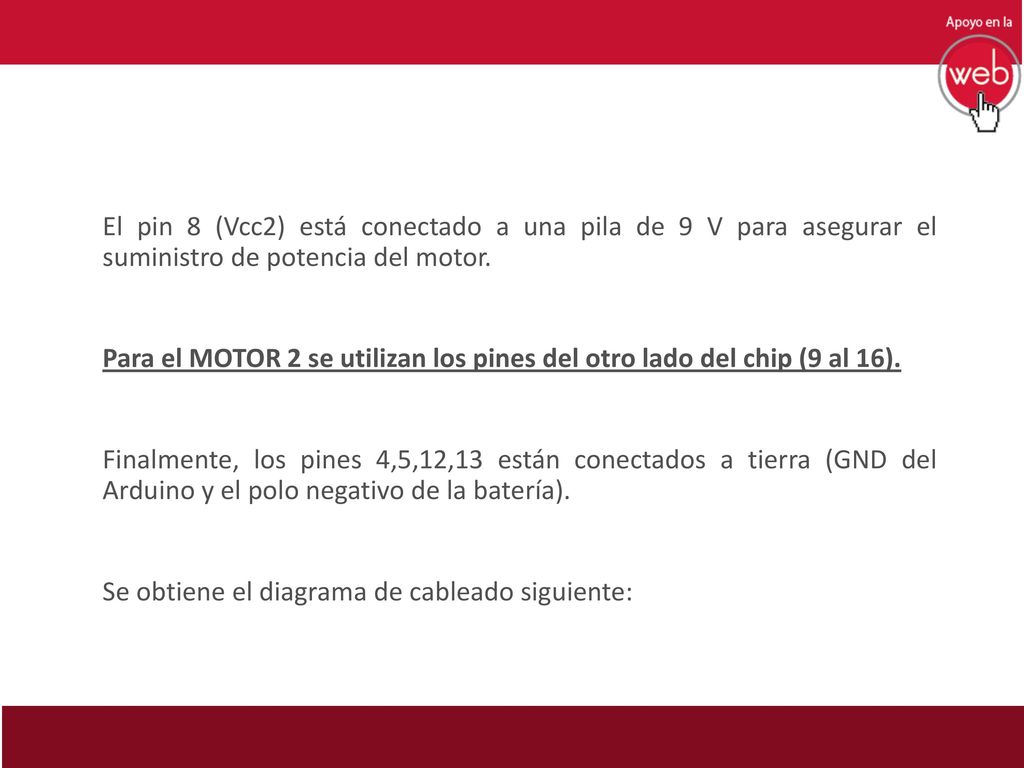 El pin 8 (Vcc2) está conectado a una pila de 9 V para asegurar el suministro de potencia del motor.