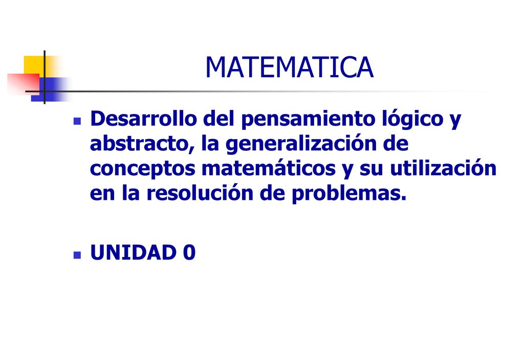 MATEMATICA Desarrollo del pensamiento lógico y abstracto, la generalización de conceptos matemáticos y su utilización en la resolución de problemas.