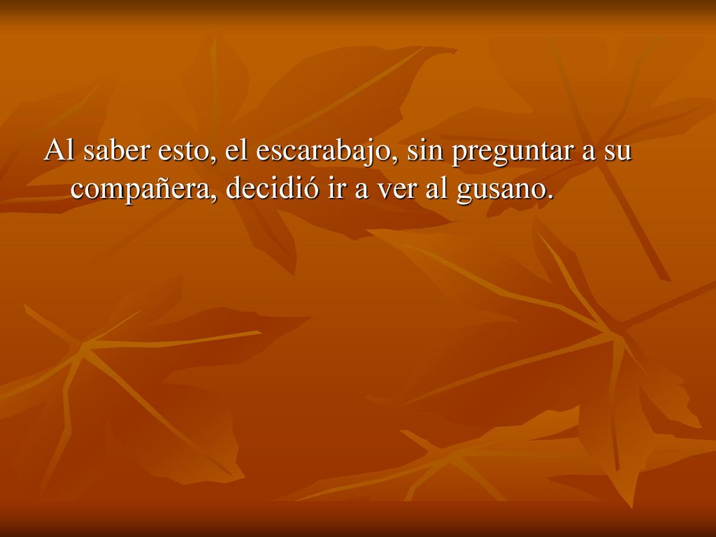Al saber esto, el escarabajo, sin preguntar a su compañera, decidió ir a ver al gusano.