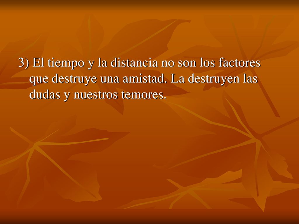 3) El tiempo y la distancia no son los factores que destruye una amistad.