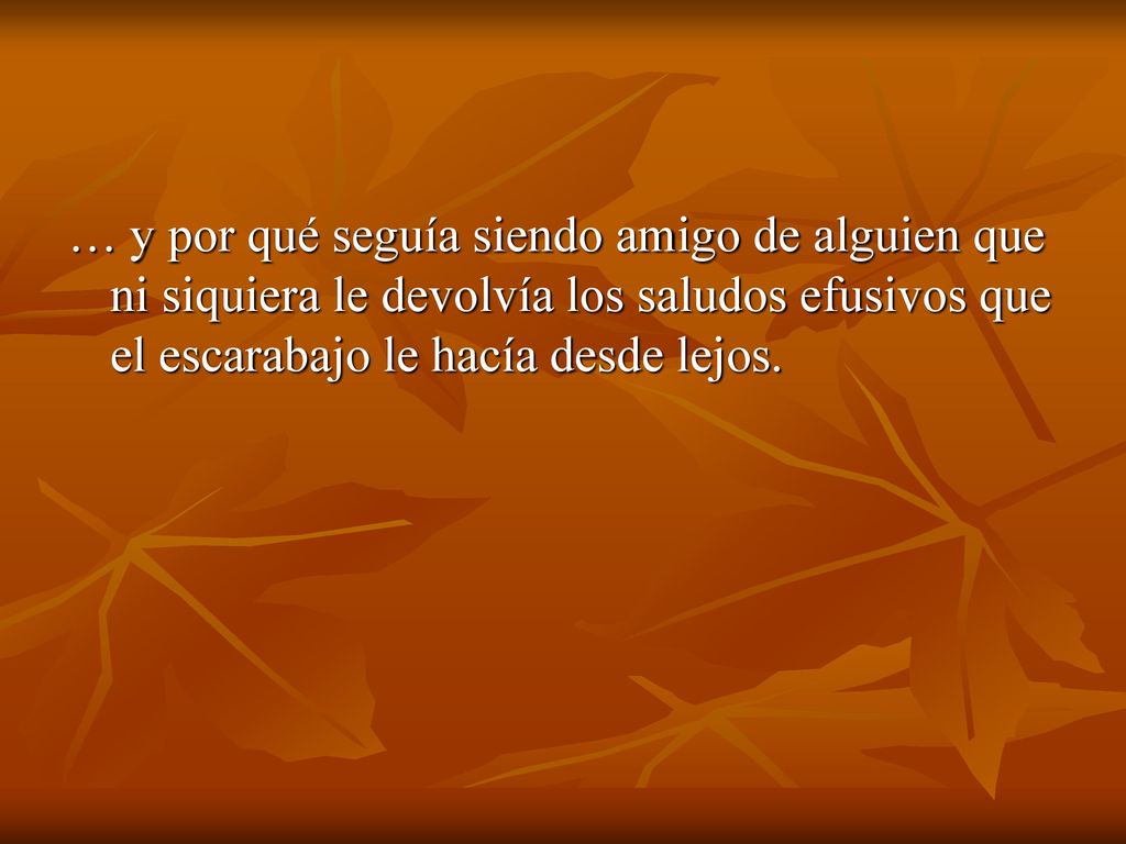 … y por qué seguía siendo amigo de alguien que ni siquiera le devolvía los saludos efusivos que el escarabajo le hacía desde lejos.