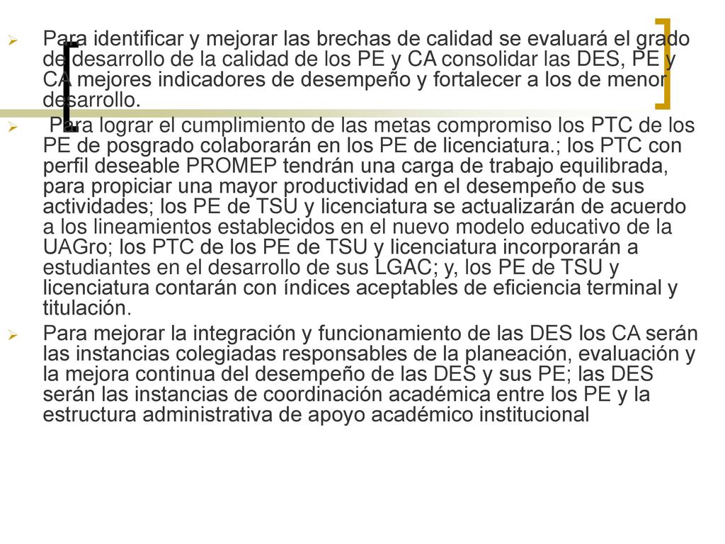 Para identificar y mejorar las brechas de calidad se evaluará el grado de desarrollo de la calidad de los PE y CA consolidar las DES, PE y CA mejores indicadores de desempeño y fortalecer a los de menor desarrollo.