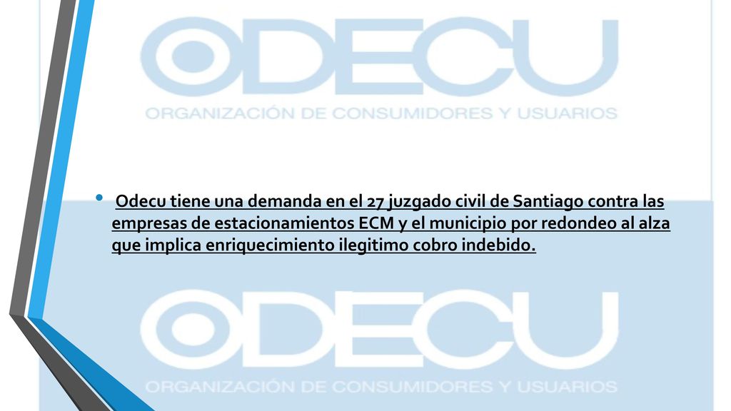Odecu tiene una demanda en el 27 juzgado civil de Santiago contra las empresas de estacionamientos ECM y el municipio por redondeo al alza que implica enriquecimiento ilegitimo cobro indebido.