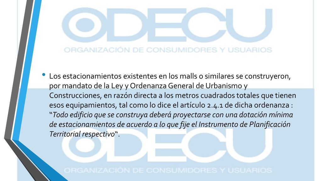 Los estacionamientos existentes en los malls o similares se construyeron, por mandato de la Ley y Ordenanza General de Urbanismo y Construcciones, en razón directa a los metros cuadrados totales que tienen esos equipamientos, tal como lo dice el artículo de dicha ordenanza : Todo edificio que se construya deberá proyectarse con una dotación mínima de estacionamientos de acuerdo a lo que fije el Instrumento de Planificación Territorial respectivo .