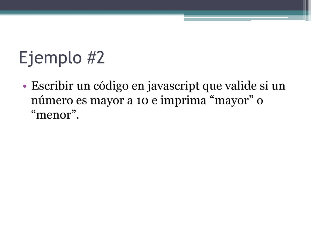 Ejemplo #2 Escribir un código en javascript que valide si un número es mayor a 10 e imprima mayor o menor .