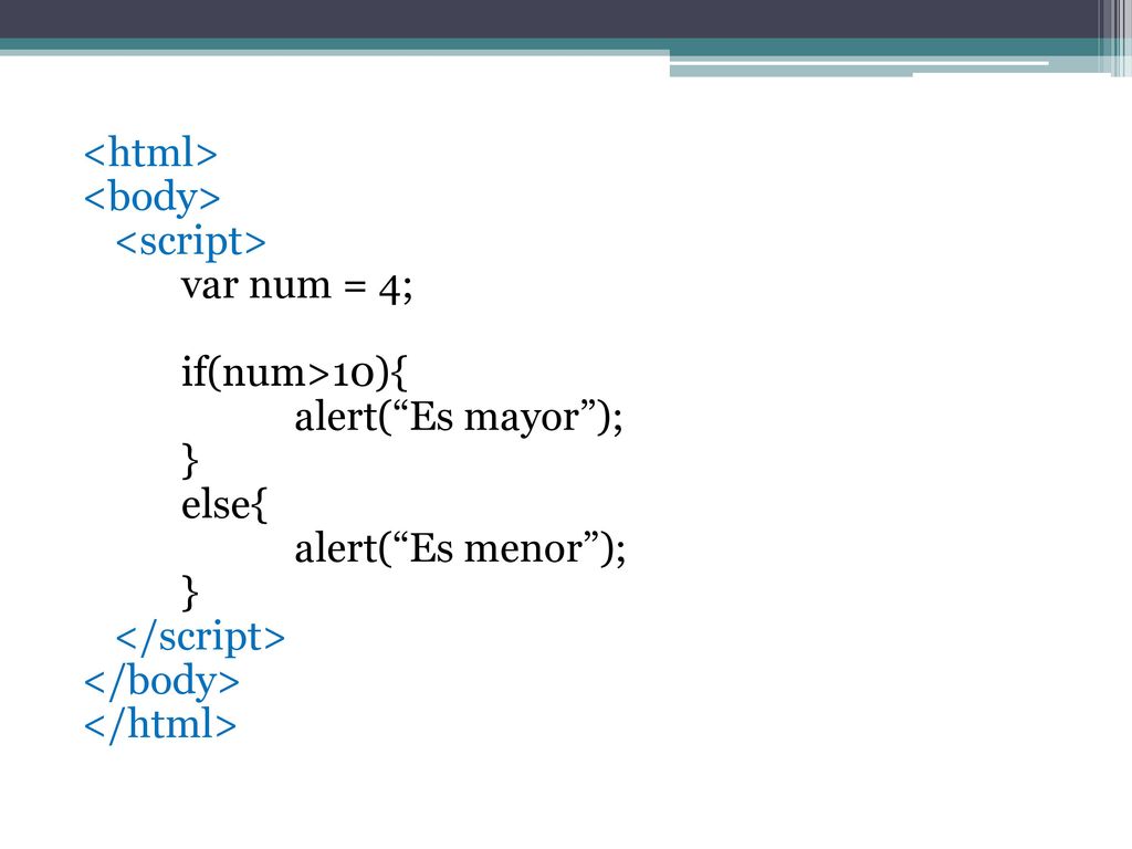 <html> <body> <script> var num = 4; if(num>10){ alert( Es mayor ); } else{ alert( Es menor ); </script> </body> </html>