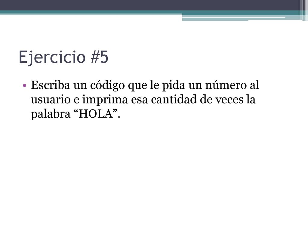 Ejercicio #5 Escriba un código que le pida un número al usuario e imprima esa cantidad de veces la palabra HOLA .