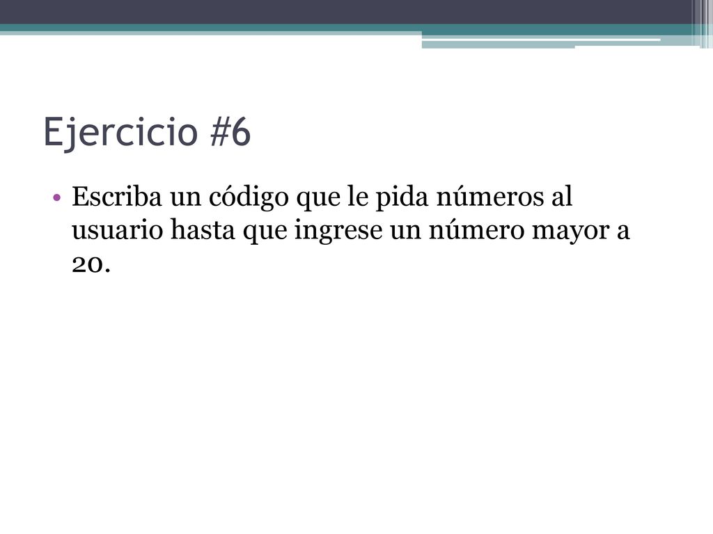 Ejercicio #6 Escriba un código que le pida números al usuario hasta que ingrese un número mayor a 20.
