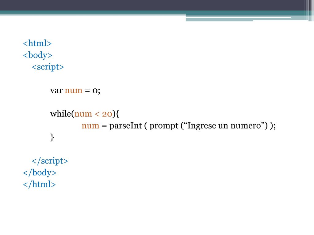 <html> <body> <script> var num = 0; while(num < 20){ num = parseInt ( prompt ( Ingrese un numero ) ); } </script> </body> </html>